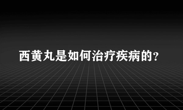 西黄丸是如何治疗疾病的？