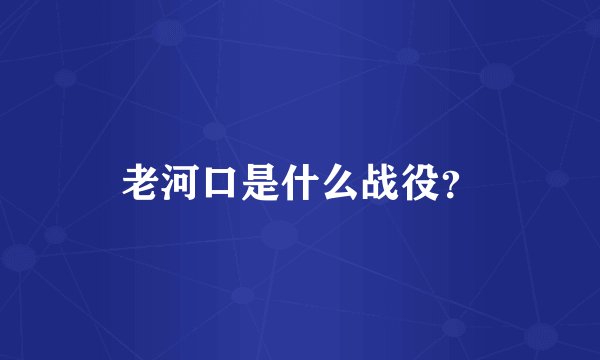 老河口是什么战役？