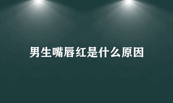 男生嘴唇红是什么原因