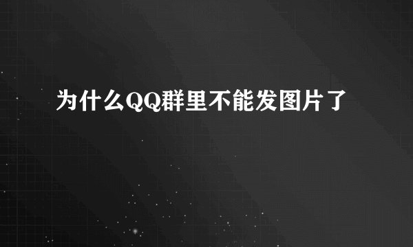 为什么QQ群里不能发图片了