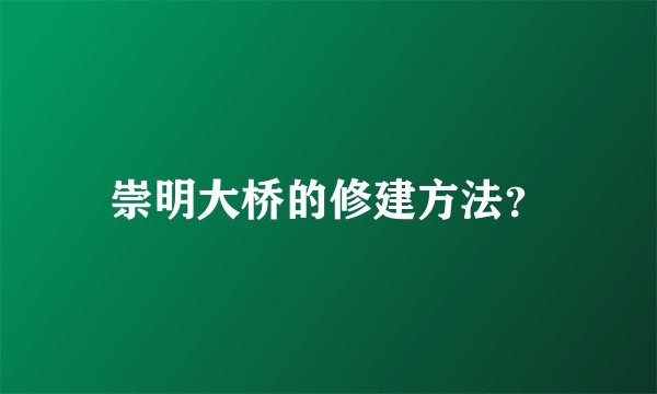 崇明大桥的修建方法？