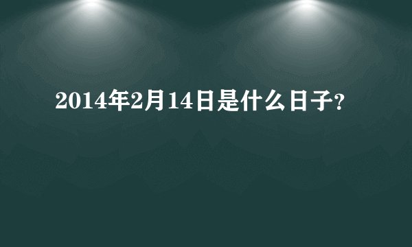 2014年2月14日是什么日子？