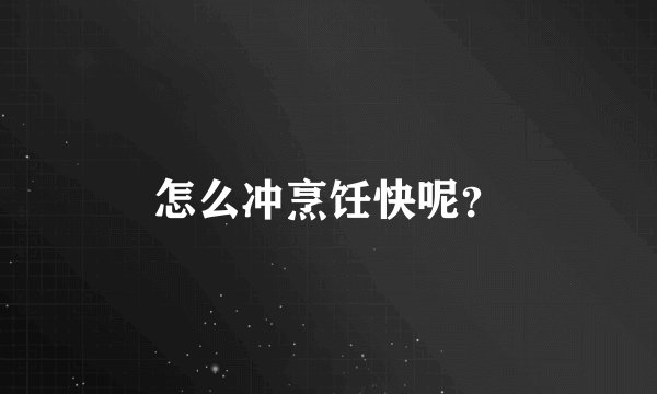 怎么冲烹饪快呢？