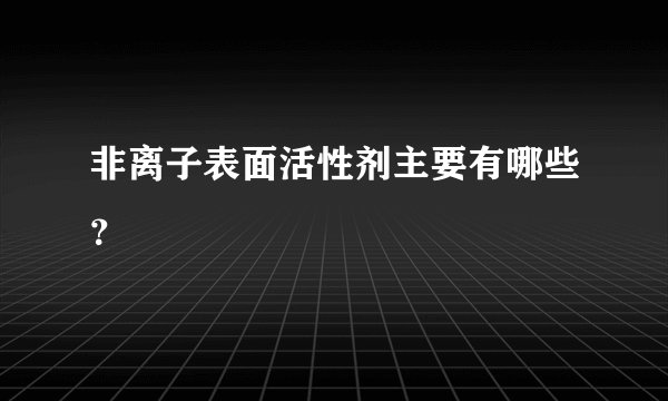 非离子表面活性剂主要有哪些？