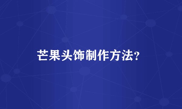 芒果头饰制作方法？