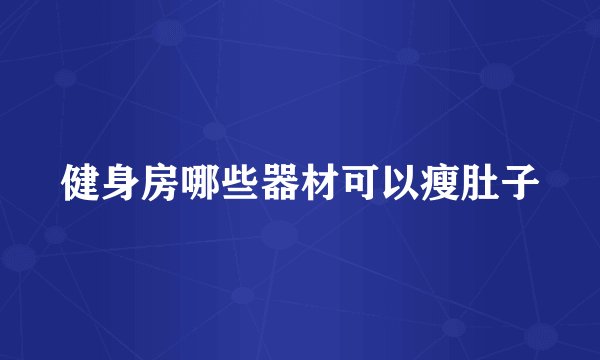 健身房哪些器材可以瘦肚子