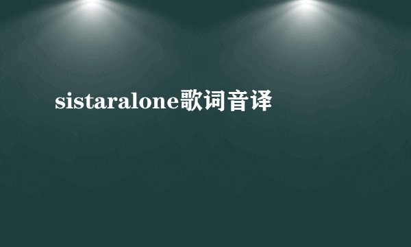 sistaralone歌词音译