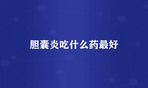 胆囊炎吃什么药最好
