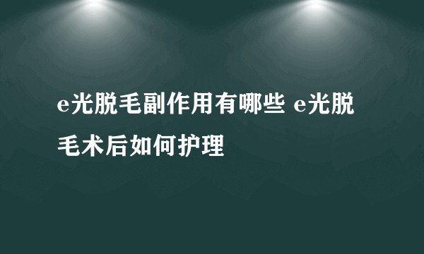 e光脱毛副作用有哪些 e光脱毛术后如何护理