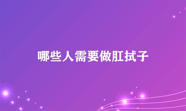 哪些人需要做肛拭子