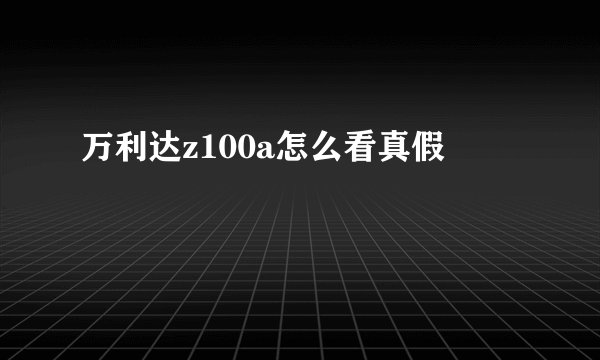 万利达z100a怎么看真假
