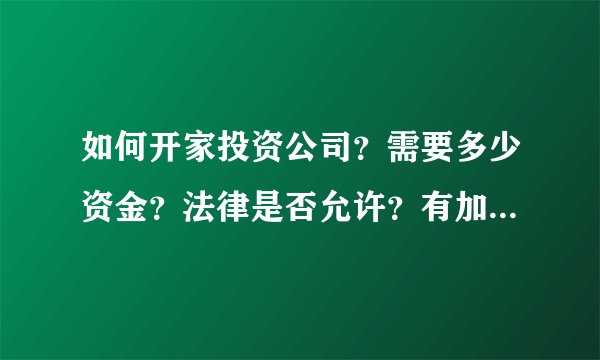 如何开家投资公司?需要多少资金?法律是否允许?有加盟的投资公司吗?QQ731313032