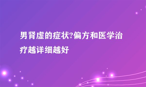 男肾虚的症状?偏方和医学治疗越详细越好