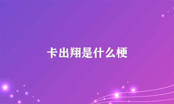 卡出翔是什么梗