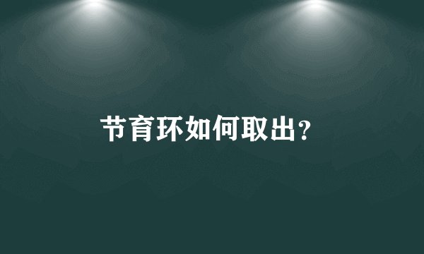 节育环如何取出？