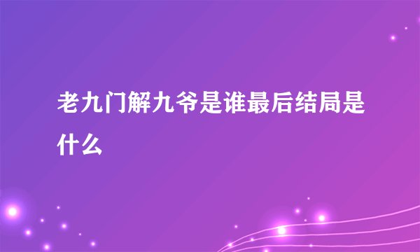 老九门解九爷是谁最后结局是什么