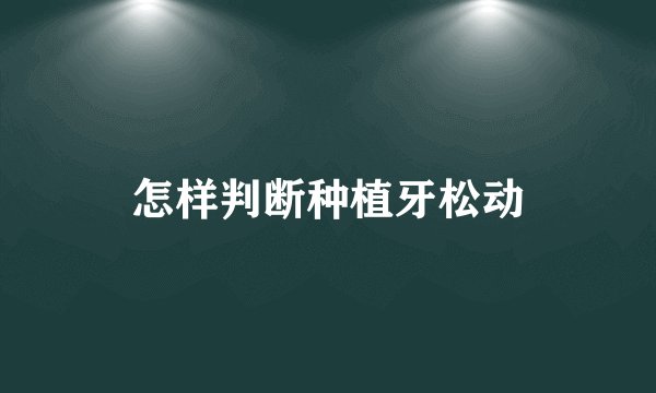 怎样判断种植牙松动