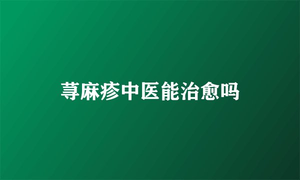 荨麻疹中医能治愈吗