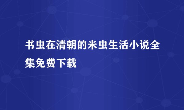 书虫在清朝的米虫生活小说全集免费下载