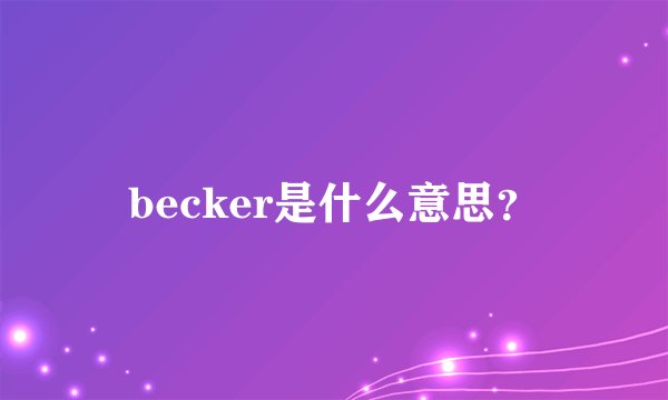 becker是什么意思?