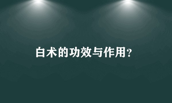 白术的功效与作用？