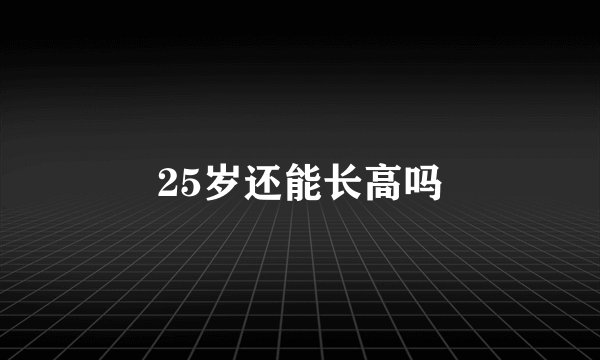 25岁还能长高吗