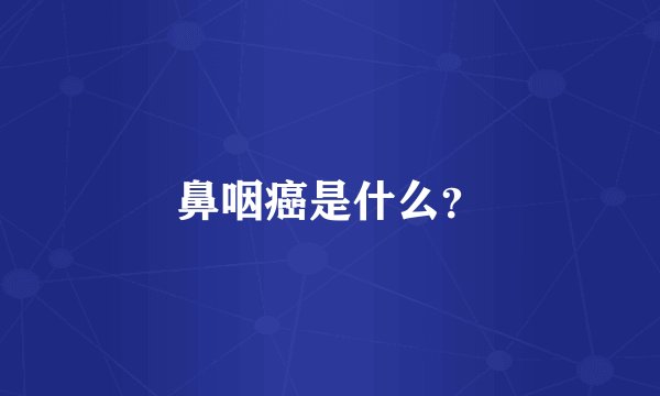 鼻咽癌是什么？