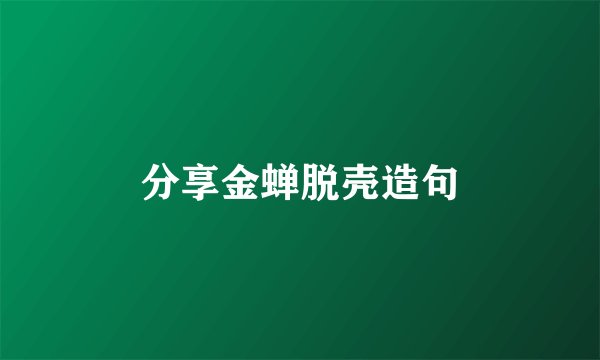 分享金蝉脱壳造句