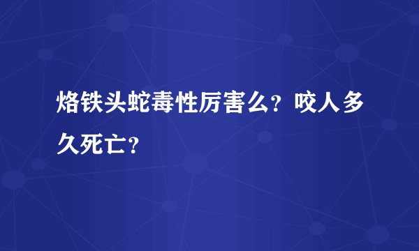 烙铁头蛇毒性厉害么？咬人多久死亡？