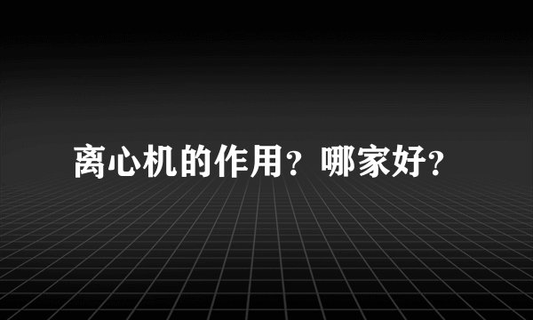 离心机的作用？哪家好？