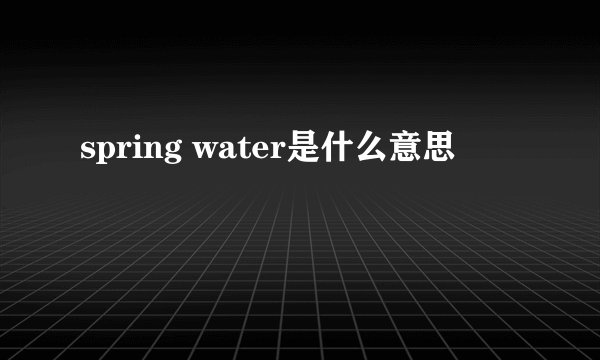 spring water是什么意思