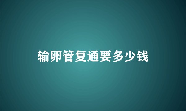 输卵管复通要多少钱