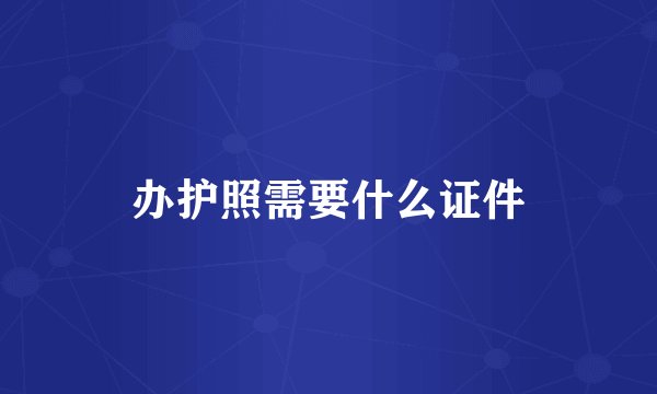 办护照需要什么证件
