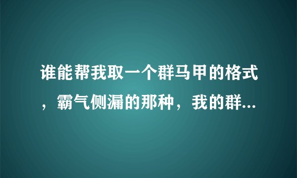 谁能帮我取一个群马甲的格式，霸气侧漏的那种，我的群名叫做Are you ok？