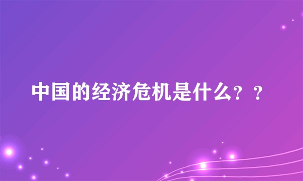 中国的经济危机是什么？？