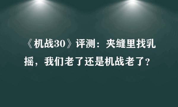 《机战30》评测：夹缝里找乳摇，我们老了还是机战老了？