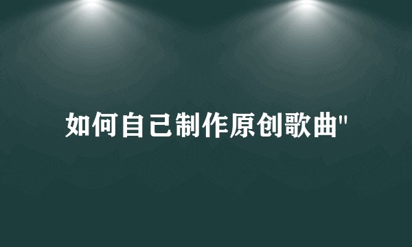 如何自己制作原创歌曲