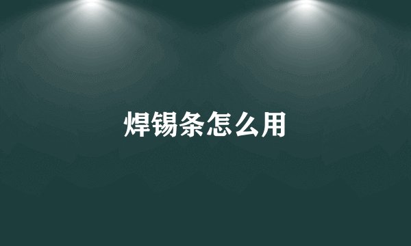 焊锡条怎么用