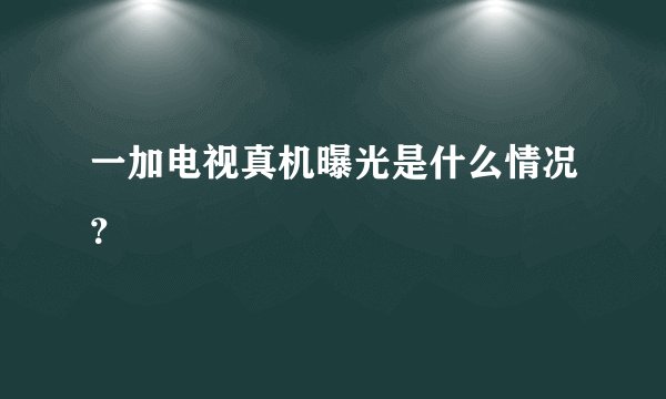 一加电视真机曝光是什么情况?