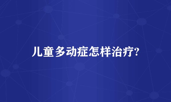 儿童多动症怎样治疗?