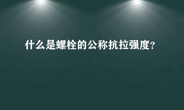 什么是螺栓的公称抗拉强度？