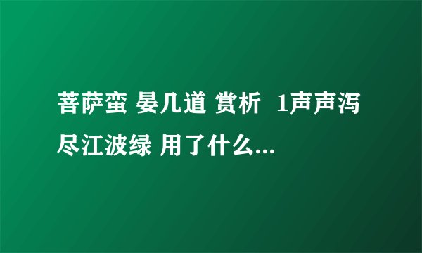 菩萨蛮 晏几道 赏析  1声声泻尽江波绿 用了什么手法 写出了什么表达效果?2秋水漫 斜雁飞 分别形容什么?3从词中找出根据为什么说 湘江曲 是哀曲 并加以证明