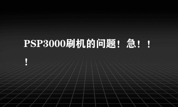 PSP3000刷机的问题！急！！！