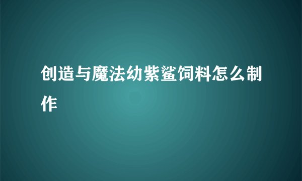 创造与魔法幼紫鲨饲料怎么制作