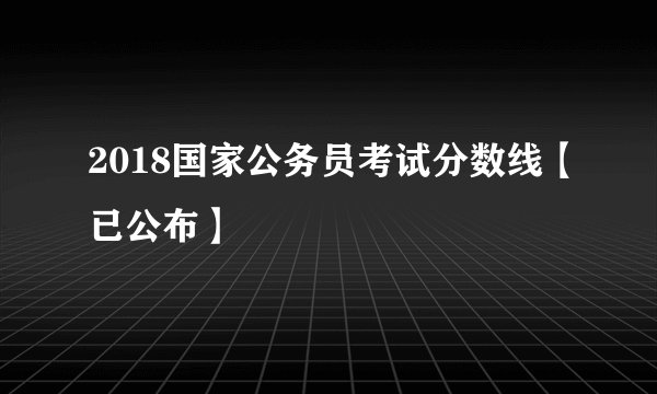 2018国家公务员考试分数线【已公布】