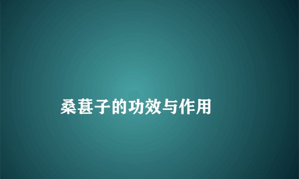 
    桑葚子的功效与作用
  