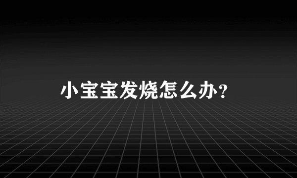 小宝宝发烧怎么办?