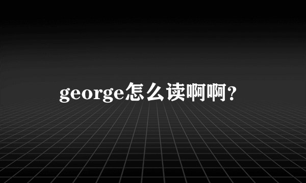 george怎么读啊啊？