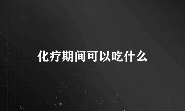 化疗期间可以吃什么