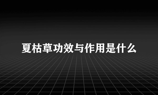 夏枯草功效与作用是什么